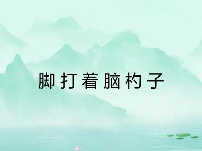 脚打着脑杓子