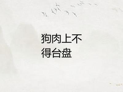 狗肉上不得台盘 狗肉上不得台盘