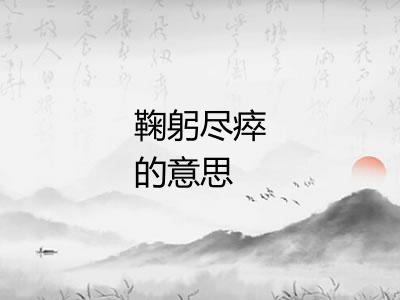 鞠躬尽瘁的意思 鞠躬尽瘁的意思