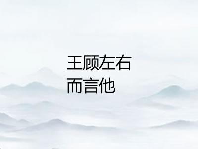 王顾左右而言他 王顾左右而言他