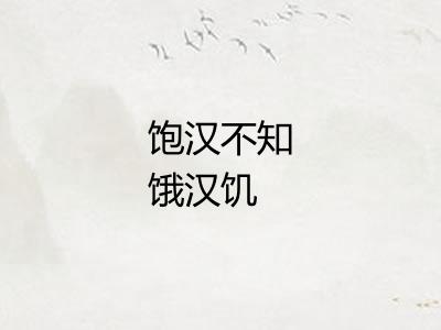 饱汉不知饿汉饥 饱汉不知饿汉饥