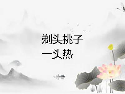 剃头挑子一头热 剃头挑子一头热