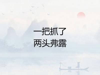 一把抓了两头弗露 一把抓了两头弗露
