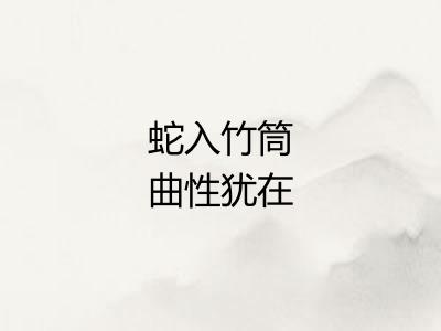 蛇入竹筒曲性犹在 蛇入竹筒曲性犹在