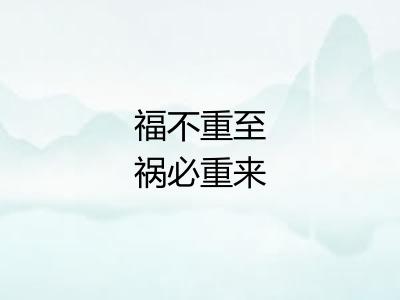 福不重至祸必重来 福不重至祸必重来