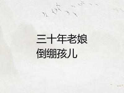 三十年老娘倒绷孩儿 三十年老娘倒绷孩儿