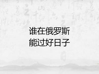 谁在俄罗斯能过好日子 谁在俄罗斯能过好日子