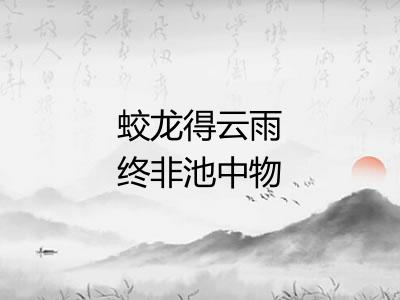蛟龙得云雨终非池中物 蛟龙得云雨终非池中物